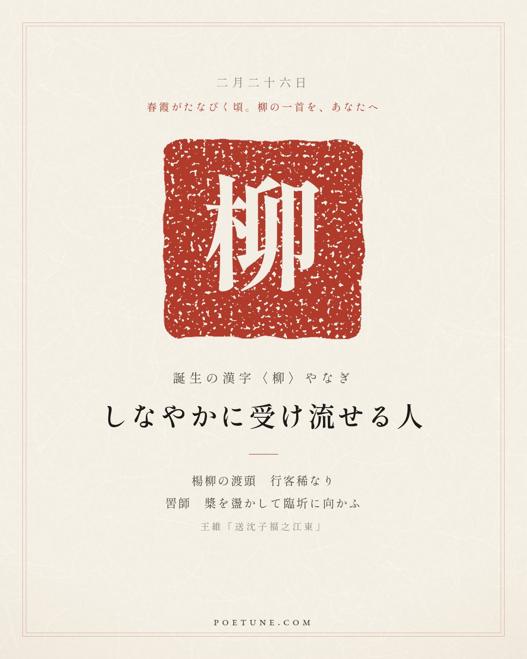 2月26日の詩箋：王維「送沈子福之江東」楊柳渡頭行客稀、罟師盪槳向臨圻…　誕生の漢字〈柳〉